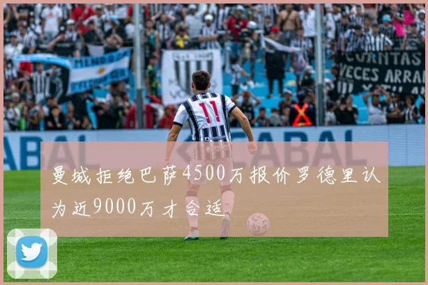 曼城拒绝巴萨4500万报价罗德里认为近9000万才合适