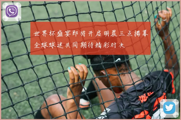 世界杯盛宴即将开启明晨三点揭幕全球球迷共同期待精彩对决