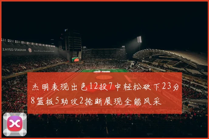 杰明表现出色12投7中轻松砍下23分8篮板5助攻2抢断展现全能风采