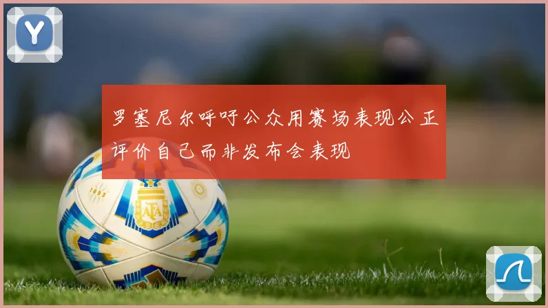 罗塞尼尔呼吁公众用赛场表现公正评价自己而非发布会表现