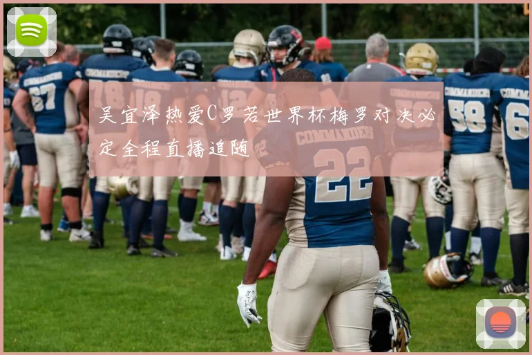 吴宜泽热爱C罗若世界杯梅罗对决必定全程直播追随