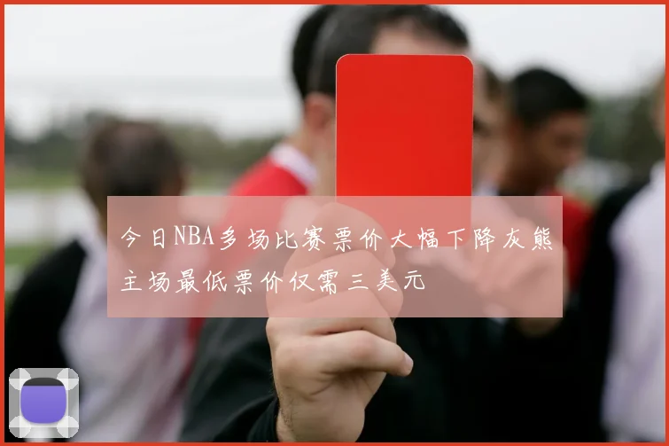 今日NBA多场比赛票价大幅下降灰熊主场最低票价仅需三美元