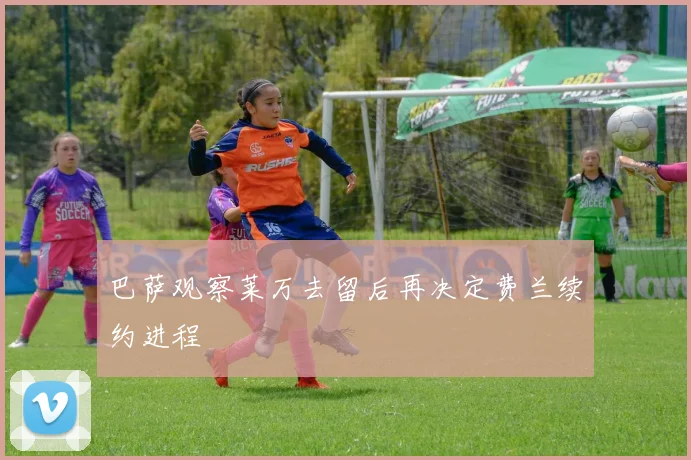 巴萨观察莱万去留后再决定费兰续约进程