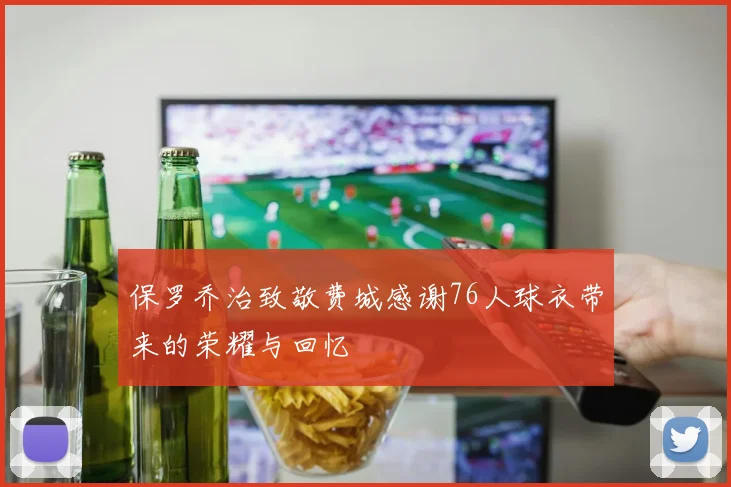 保罗乔治致敬费城感谢76人球衣带来的荣耀与回忆
