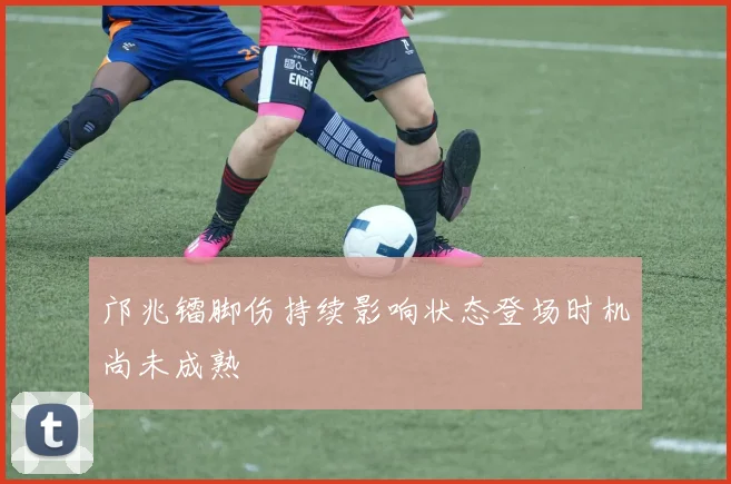 邝兆镭脚伤持续影响状态登场时机尚未成熟