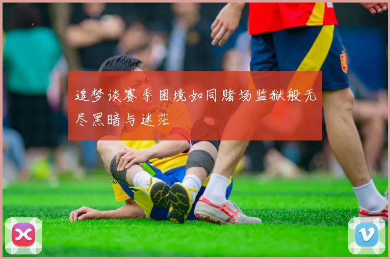追梦谈赛季困境如同赌场监狱般无尽黑暗与迷茫