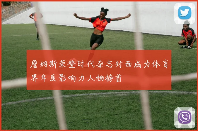 詹姆斯荣登时代杂志封面成为体育界年度影响力人物榜首
