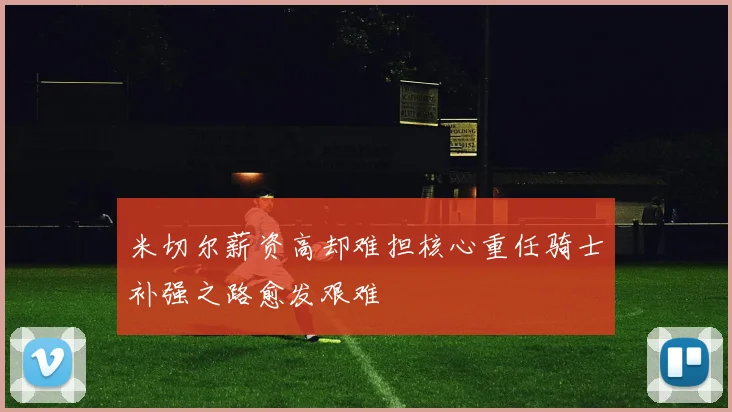 米切尔薪资高却难担核心重任骑士补强之路愈发艰难