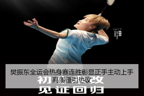 樊振东全运会热身赛连胜彰显正手主动上手高质量引热议